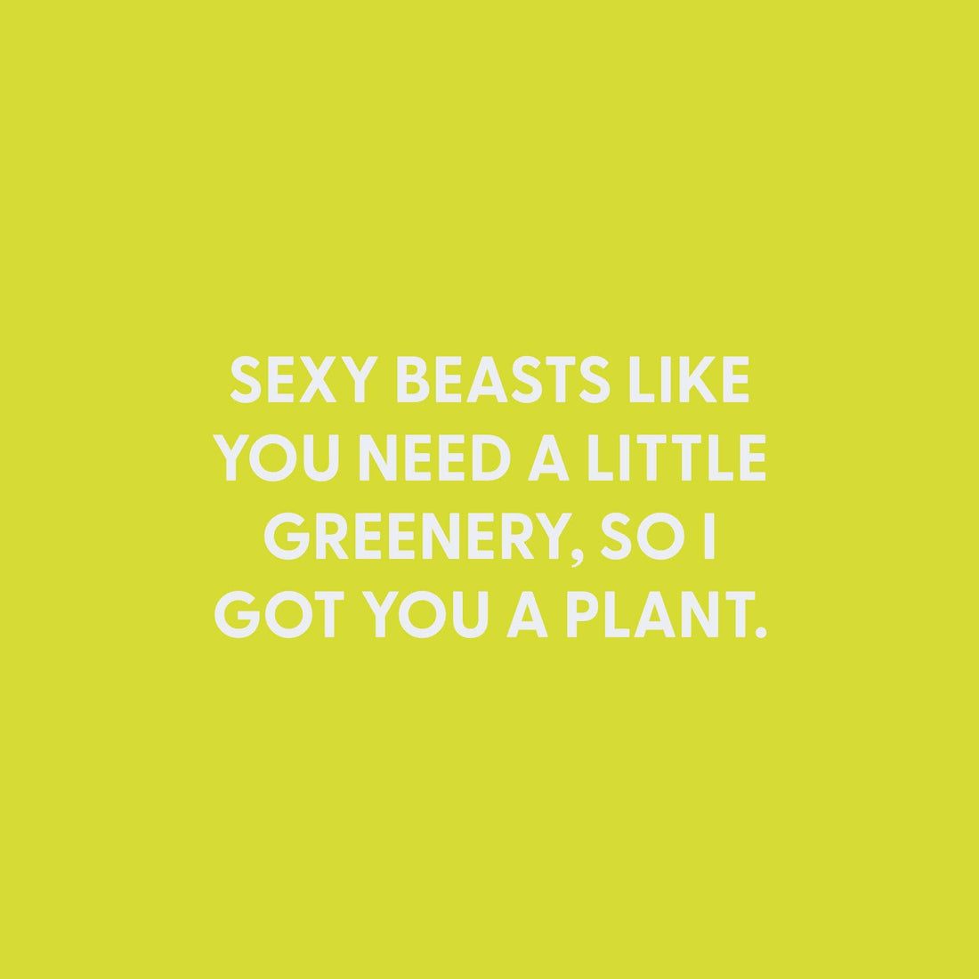 Sexy beasts like you need a little greenery - Greeting Card