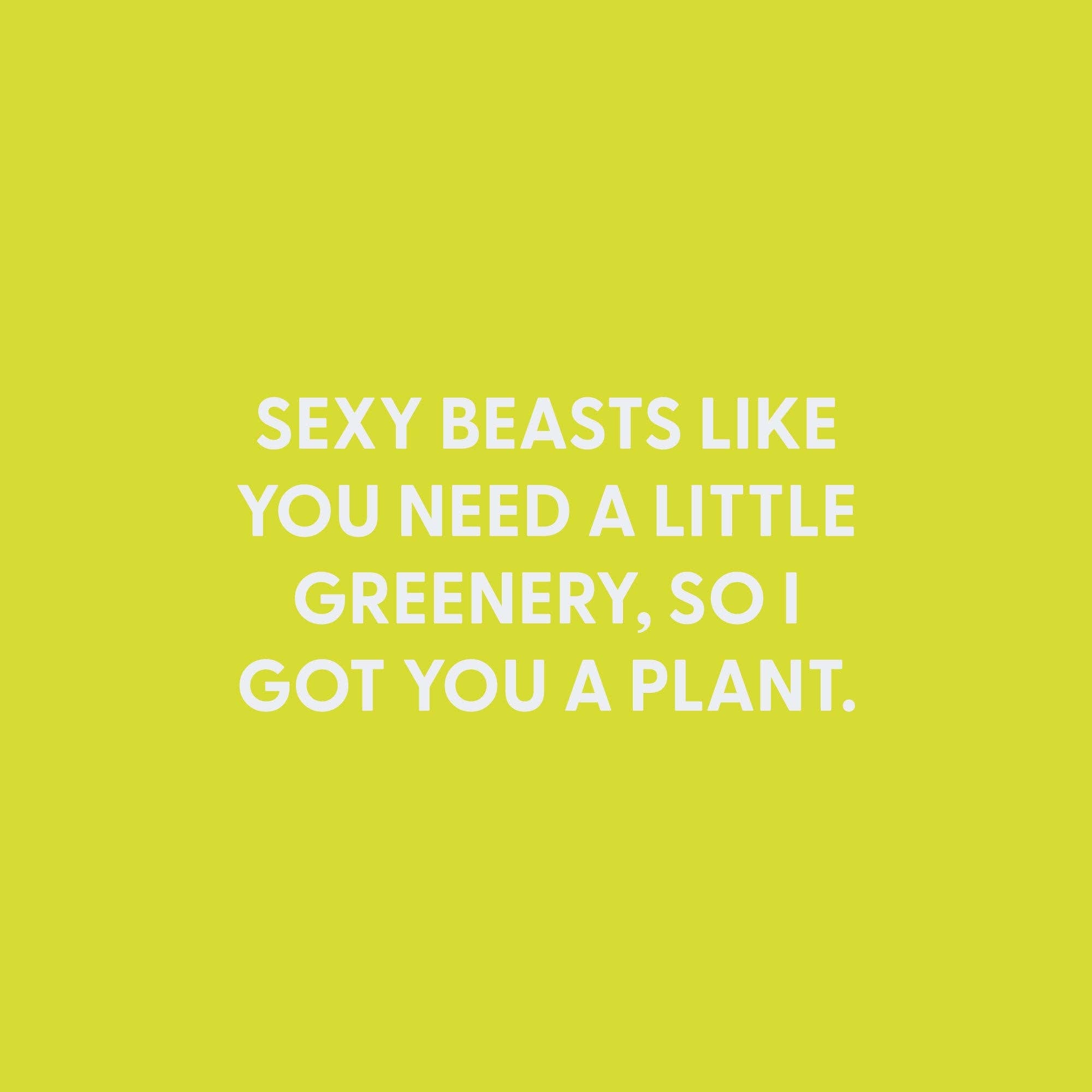 Sexy beasts like you need a little greenery - Greeting Card